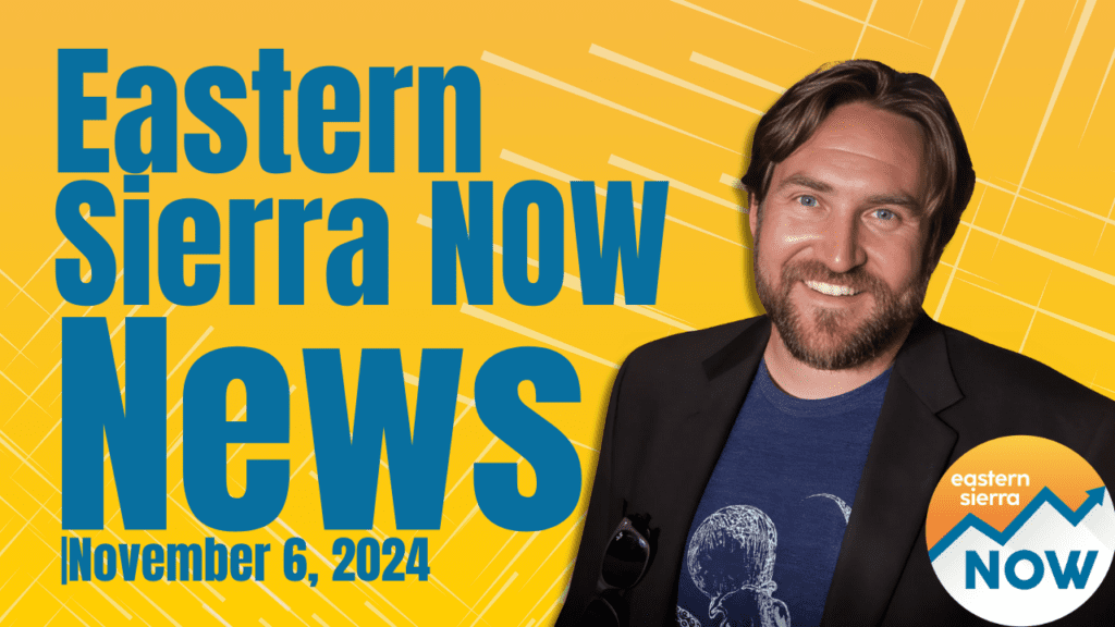 Eastern Sierra NOW News: November 6, 2024