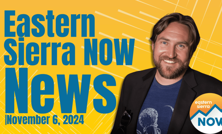 Eastern Sierra NOW News: November 6, 2024
