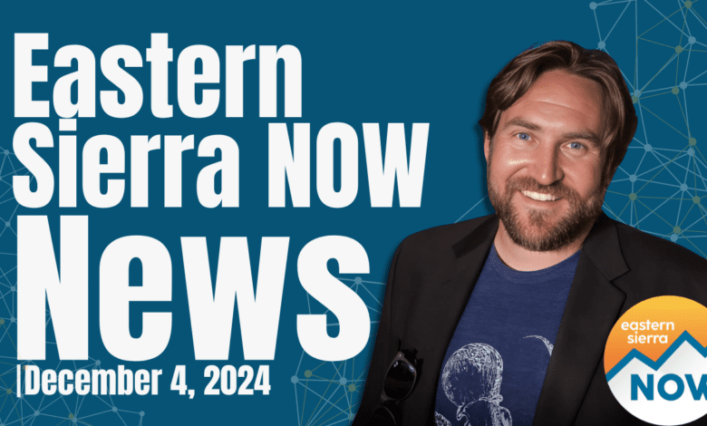 Eastern Sierra NOW News: December 4th, 2024