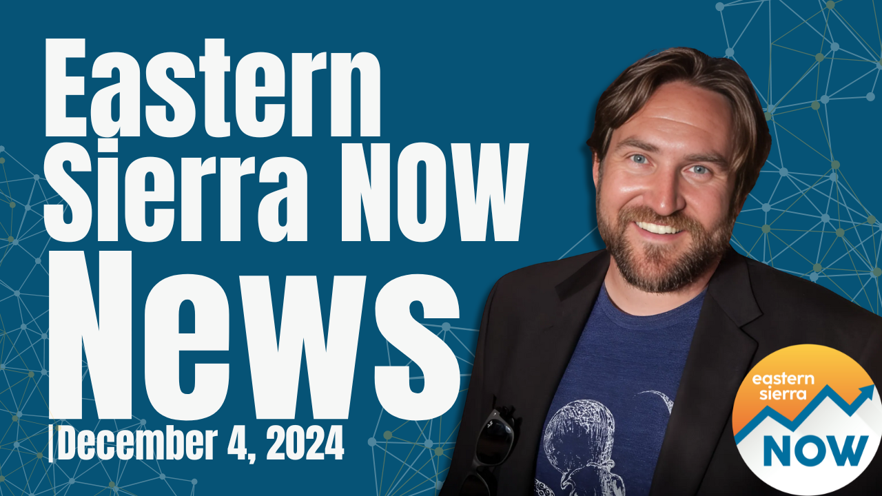 Eastern Sierra NOW News: December 4th, 2024