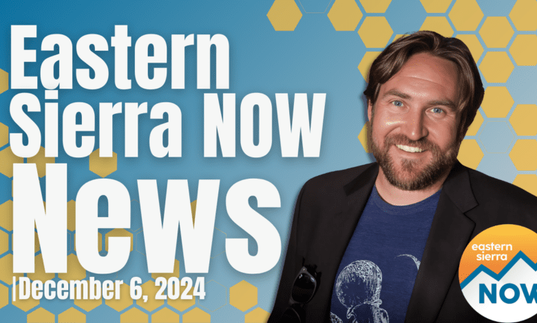 Eastern Sierra NOW News: December 6th, 2024