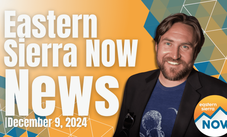 Eastern Sierra NOW News: December 9th, 2024
