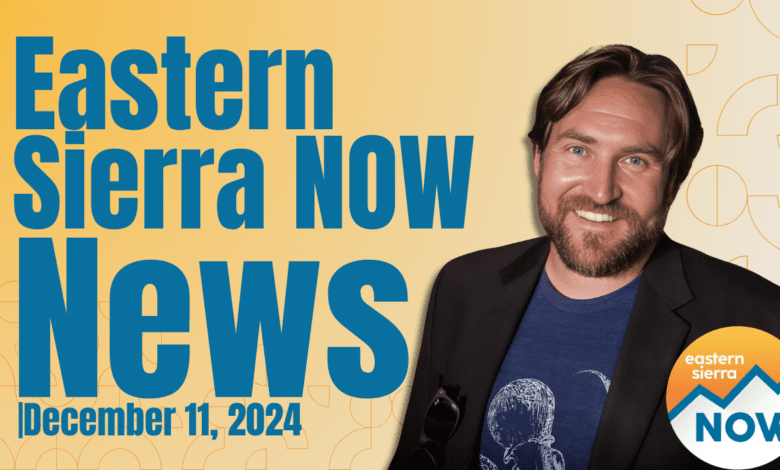 Eastern Sierra NOW News: December 11th, 2024