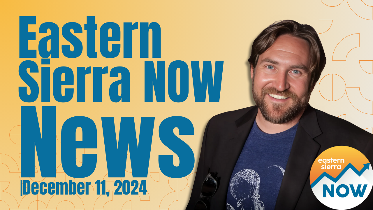 Eastern Sierra NOW News: December 11th, 2024