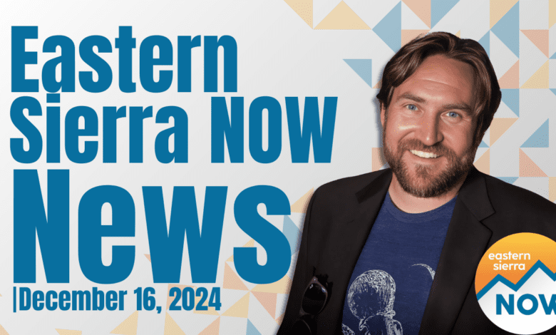 Eastern Sierra NOW News: December 16th, 2024