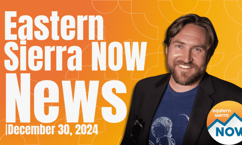 Eastern Sierra NOW News: December 30th, 2024