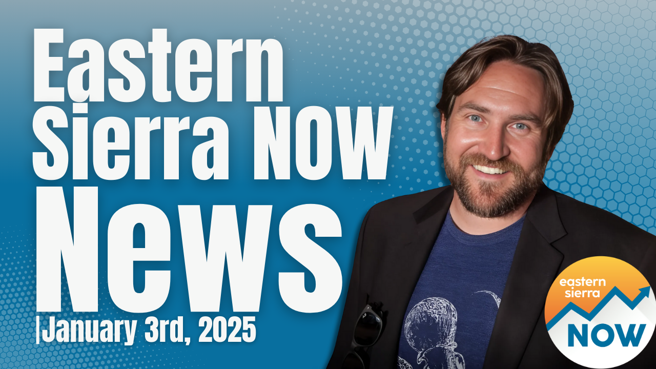 Eastern Sierra NOW News: January 3rd, 2025 4 Eastern Sierra NOW News: January 3rd, 2025