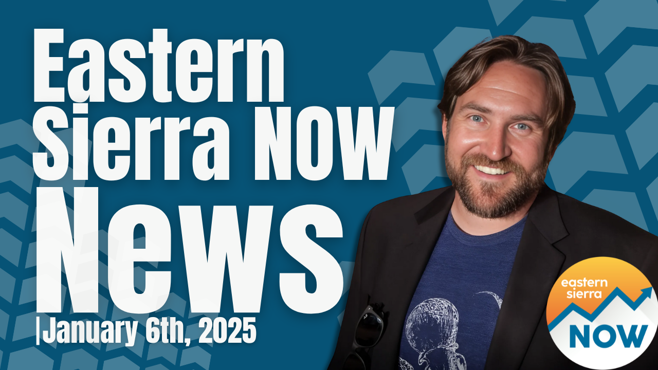 Eastern Sierra NOW News: January 6th, 2025 4 Eastern Sierra NOW News: January 6th, 2025