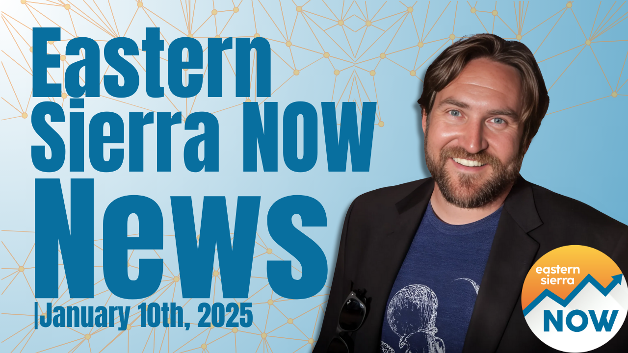 Eastern Sierra NOW News: January 10th, 2025
