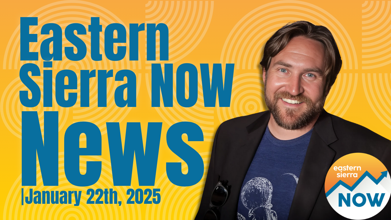 Eastern Sierra NOW News: January 22th, 2025