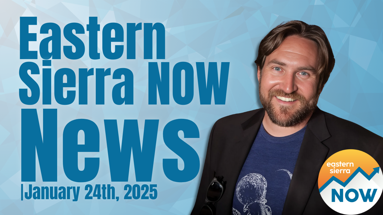 Eastern Sierra NOW News: January 24th, 2025