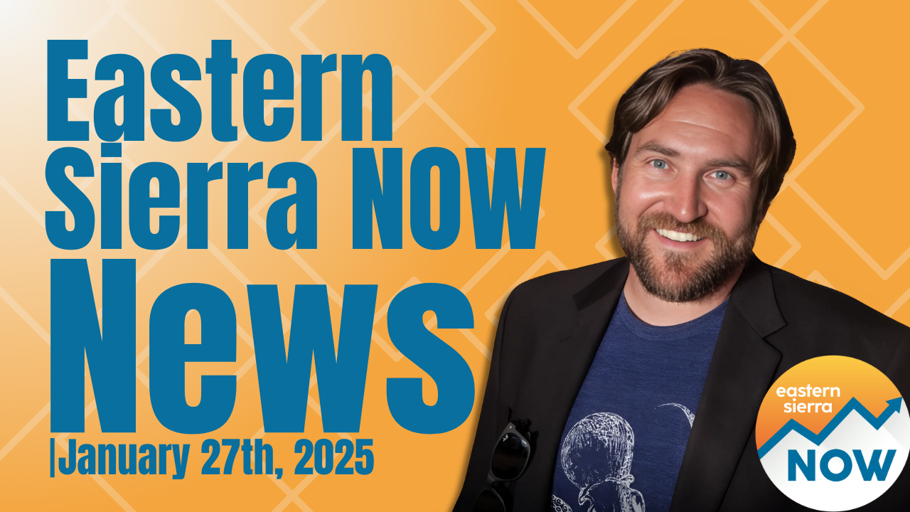 Eastern Sierra NOW News: January 27th, 2025