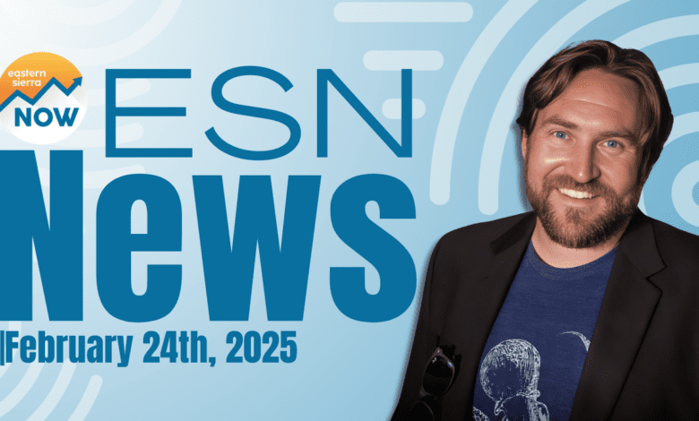 ESN News: February 24th, 2025 eastern sierra now news