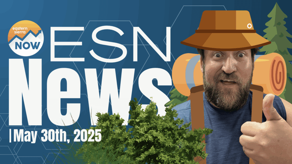 Eastern Sierra NOW News: May 30th 2025 Eastern Sierra Now Local News